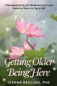 Getting Older Being Here: A Psychologist‘s Guide to Rehab Nursing Homes Dementia Death and Aging Well