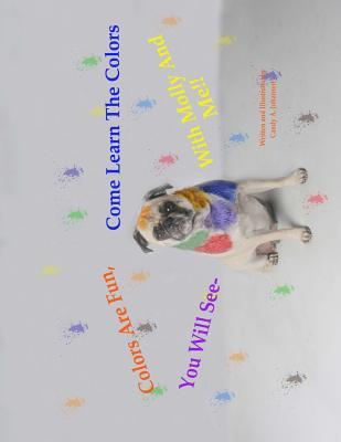 Colors Are Fun You Will See. Come Learn The Colors With Molly And Me!!: The Molly Learning Series