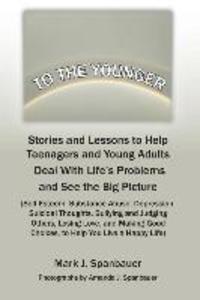 To The Younger: Stories and Lessons to Help Teenagers and Young Adults Deal With Life‘s Problems and See the Big Picture