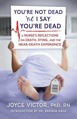 You‘re Not Dead ‘til I Say You‘re Dead: A Nurse‘s Reflections on Death Dying and the Near-Death Experience