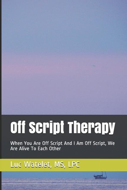 Off Script Therapy: When You Are Off Script And I Am Off Script We Are Alive To Each Other