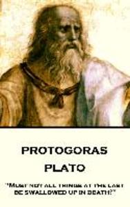 Plato - Protagoras: Must not all things at the last be swallowed up in death?