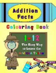 Addition Facts Colouring Book 1-12: The Easy Way to Learn the Addition Tables