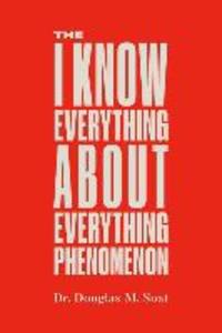 The I Know Everything About Everything Phenomenon: How Success in Business or Professions Can Create Problems and What to Do About Them