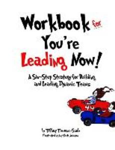 Workbook for You‘re Leading Now!: A Six-Step Strategy for Building and Leading Dynamic Teams