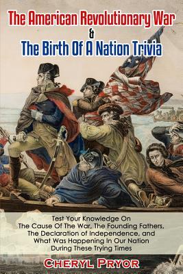 The American Revolutionary War & The Birth Of A Nation Trivia: Test Your Knowledge On The Cause Of The War The Founding Fathers The Declaration of I