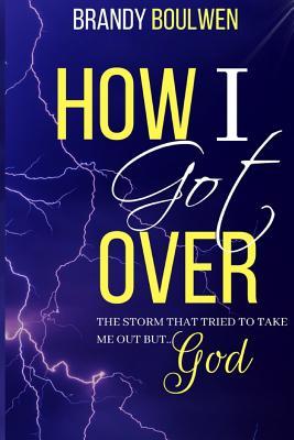 How I Got Over: The storm that tried to take me out BUT GOD!