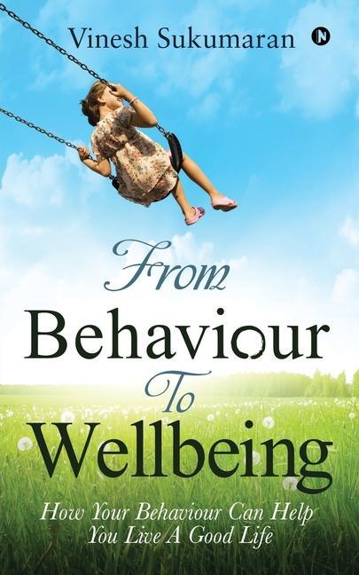 From Behaviour To Wellbeing: How Your Behaviour Can Help You Live A Good Life