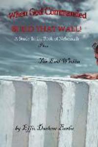 When God Commanded Build That Wall: A Study in the Book of Nehemiah plus The Evil Within