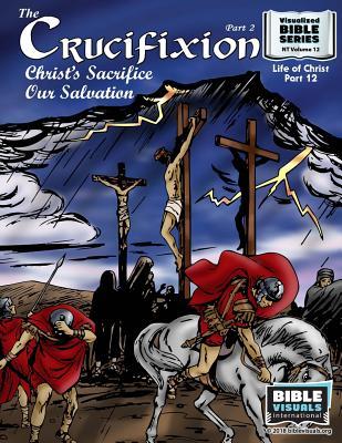 The Crucifixion Part 2: Christ‘s Sacrifice Our Salvation: New Testament Volume 12: Life of Christ Part 12