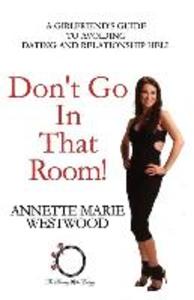 Don‘t Go in that Room!: A Girlfriend‘s Guide To Avoiding Dating and Relationship Hell
