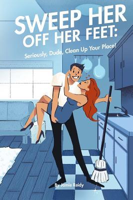 Sweep Her Off Her Feet: Seriously Dude Clean Up Your Place!
