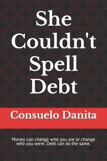 She Couldn‘t Spell Debt: Money can change who you are or change who you were. Debt can do the same.