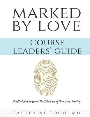 Marked by Love Course Workbook - Leaders‘ Guide: Practical Help to Unveil the Substance of Your True Identity