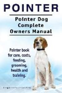 Pointer. Pointer Dog Complete Owners Manual. Pointer book for care costs feeding grooming health and training.