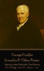 George Crabbe - Juvenilia & Other Poems: Also includes Midnight The Library The Village and other classic texts