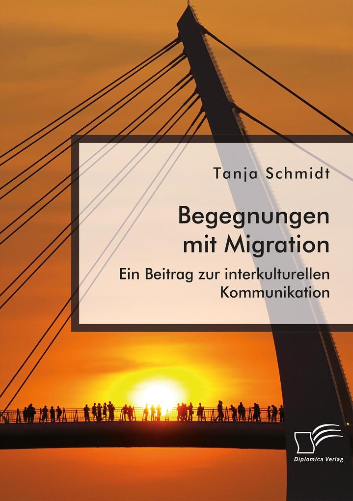 Begegnungen mit Migration. Ein Beitrag zur interkulturellen Kommunikation