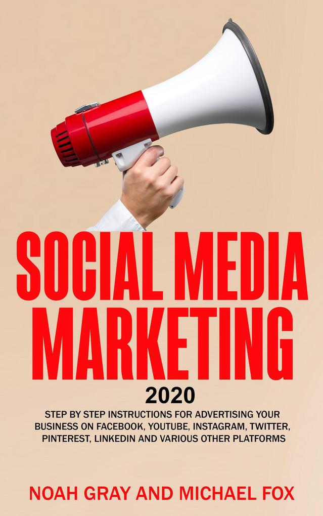 Social Media Marketing 2020: Step by Step Instructions For Advertising Your Business on Facebook Youtube Instagram Twitter Pinterest Linkedin and Various Other Platforms [2nd Edition]