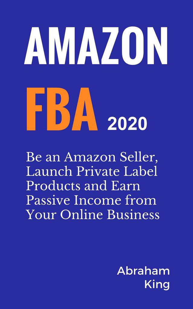 Amazon FBA 2020-2021: Be an Amazon Seller Launch Private Label Products and Earn Passive Income From Your Online Business