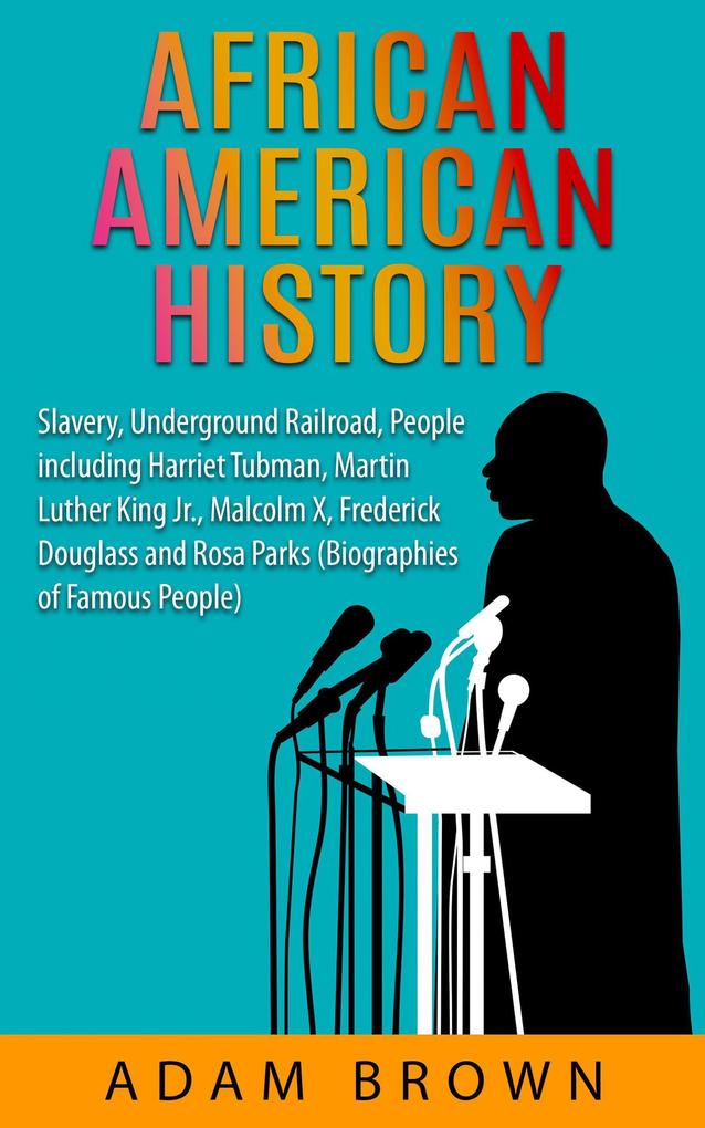 African American History: Slavery The Underground Railroad People Including Harriet Tubman Martin Luther King Jr. Malcolm X Frederick Douglass and Rosa Parks [2nd Edition]