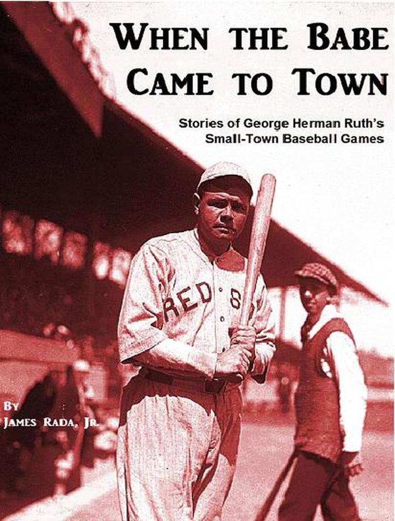 When the Babe Came to Town: Stories of George Herman Ruth‘s Small-Town Baseball Games