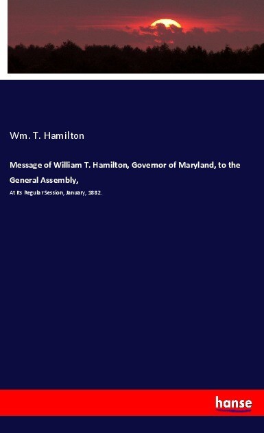Message of William T. Hamilton Governor of Maryland to the General Assembly