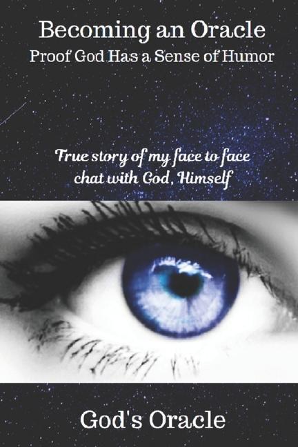 Becoming An Oracle Proof God Has A Sense Of Humor: A true story of my face to face chat with God Himself