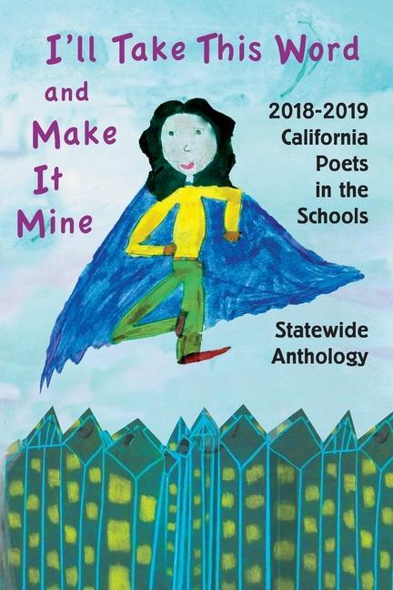I‘ll Take This Word and Make It Mine: 2018-2019 California Poets in the Schools Statewide Anthology