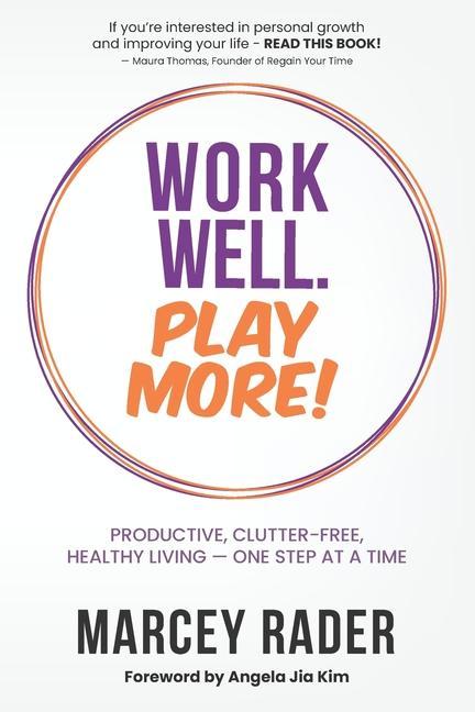 Work Well. Play More!: Productive Clutter-Free Healthy Living - One Step at a Time