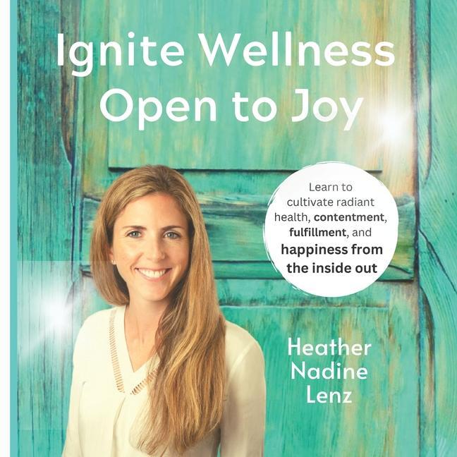 Ignite Wellness Open to Joy: A guide to integrate more health & happiness into your daily lifestyle.