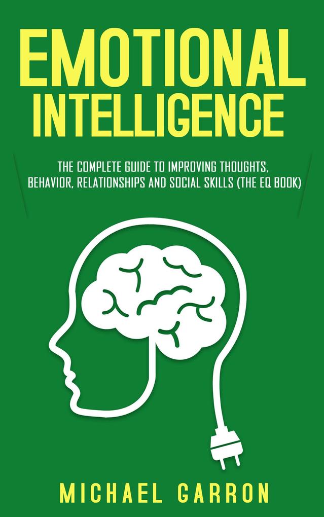 Emotional Intelligence: The Complete Guide to Improving Thoughts Behavior Relationships and Social Skills (The EQ Book)