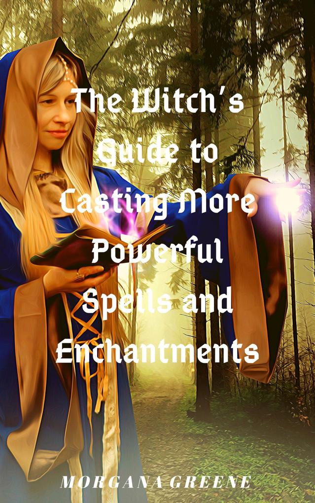 The Witch‘s Guide to Casting More Powerful Spells and Enchantments