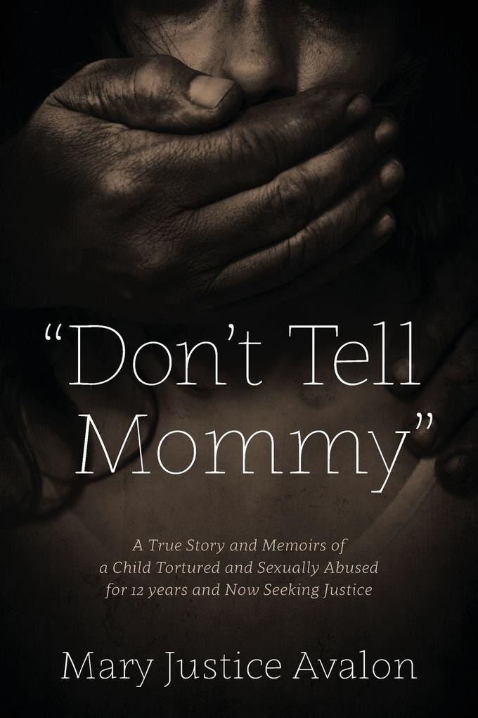 'Don't Tell Mommy' - A True Story and Memoirs of a Child Tortured and Sexually Abused for 12 years and Now Seeking Justice