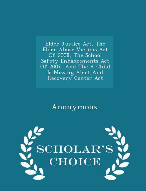 Elder Justice Act The Elder Abuse Victims Act Of 2008 The School Safety Enhancements Act Of 2007 And The A Child Is Missing Alert And Recovery Cent