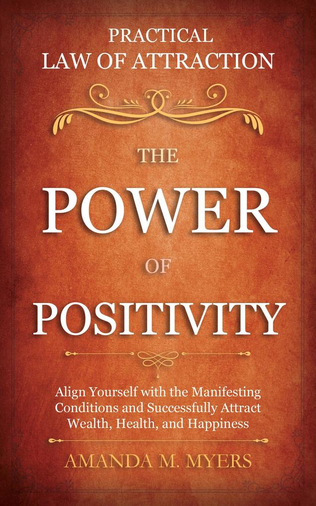 Practical Law of Attraction | The Power of Positivity: Align Yourself with the Manifesting Conditions and Successfully Attract Wealth Health and Happiness