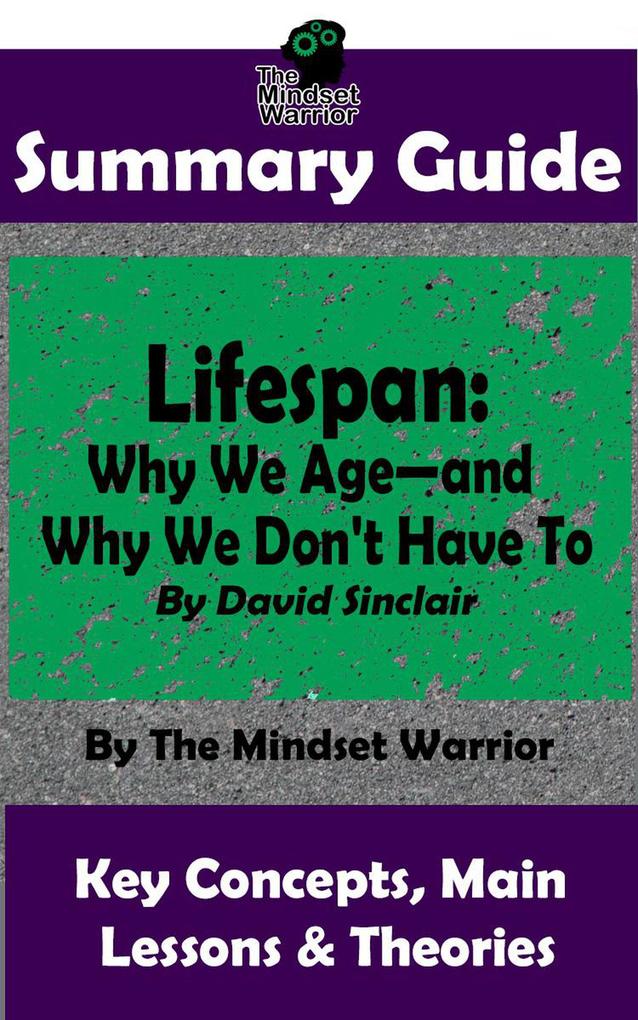 Summary Guide: Lifespan: Why We Age-and Why We Don‘t Have To: By David Sinclair | The Mindset Warrior Summary Guide ((Longevity Anti-Aging Inflammation Epigenome))