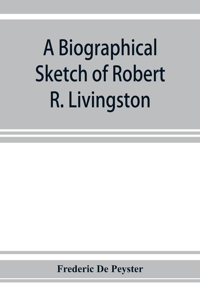 A biographical sketch of Robert R. Livingston. Read before the N. Y. Historical Society October 3 1876