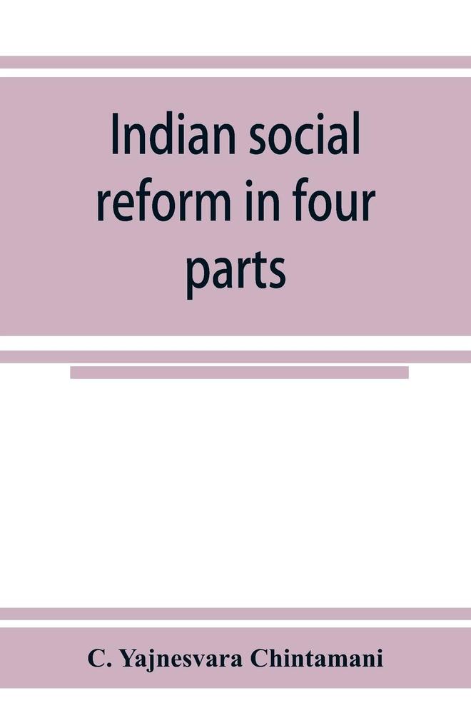 Indian social reform in four parts; being a collection of essays addresses speeches &c. with an appendix