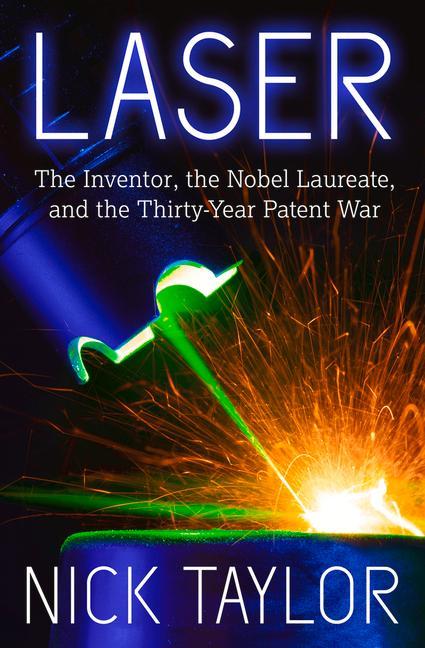 Laser: The Inventor the Nobel Laureate and the Thirty-Year Patent War