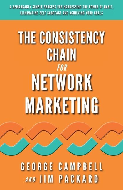 The Consistency Chain for Network Marketing: A Remarkably Simple Process for Harnessing the Power of Habit Eliminating Self Sabotage and Achieving Yo