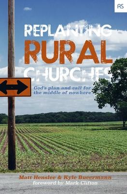 Replanting Rural Churches: God‘s Plan and Call for the Middle of Nowhere