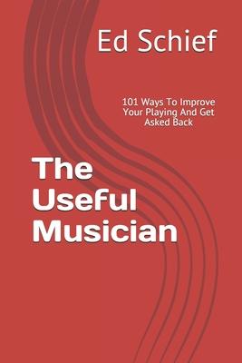 The Useful Musician: 101 Ways To Improve Your Playing And Get Asked Back
