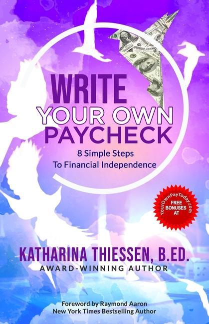 Write Your Own Paycheck: 8 Simple Steps To Financial Independence