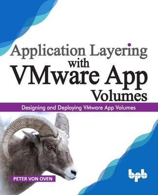 Application Layering with VMware App Volumes: ing and deploying VMware App Volumes