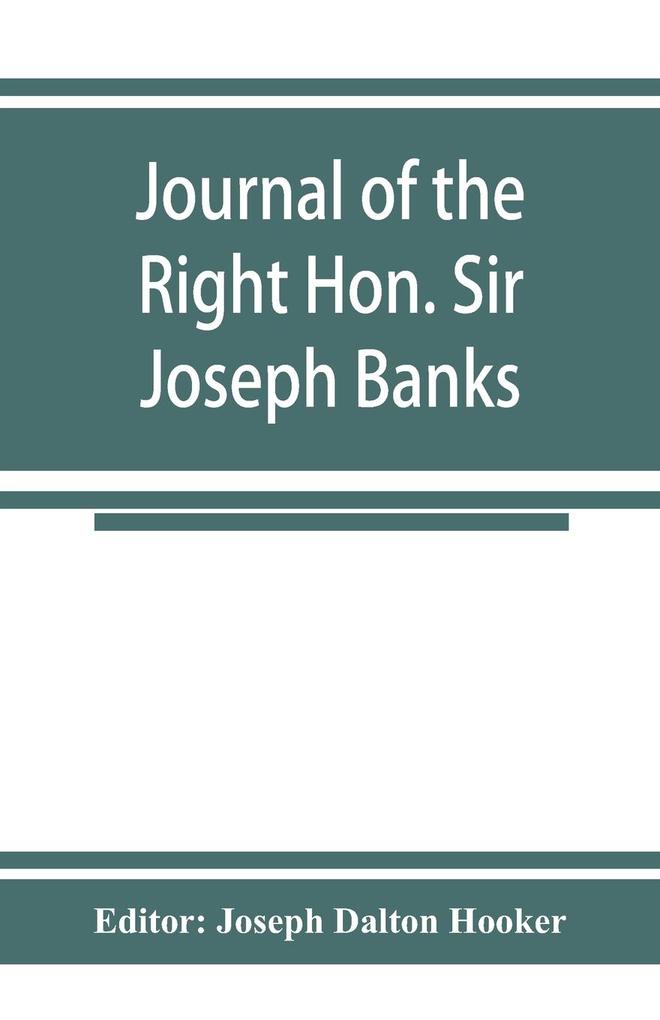 Journal of the Right Hon. Sir Joseph Banks; during Captain Cook‘s first voyage in H.M.S. Endeavour in 1768-71 to Terra del Fuego Otahite New Zealand Australia the Dutch East Indies etc.