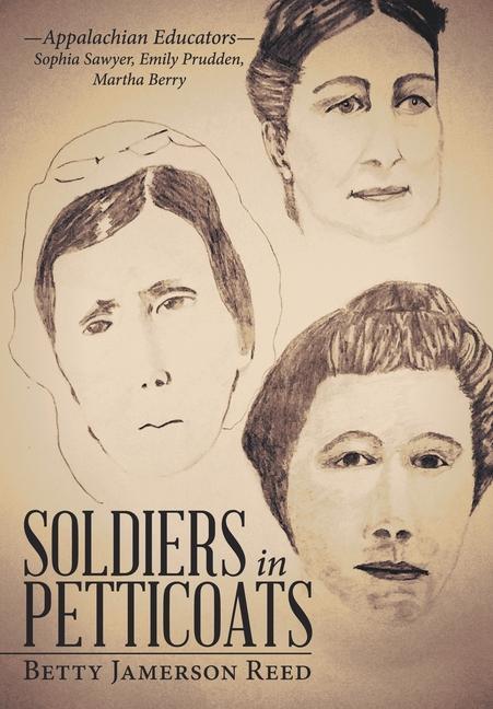 Soldiers in Petticoats: -Appalachian Educators- Sophia Sawyer Emily Prudden Martha Berry