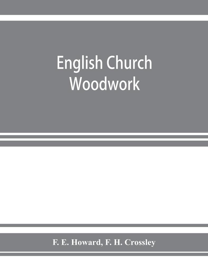 English church woodwork; a study in craftsmanship during the Mediaeval period A.D. 1250-1550