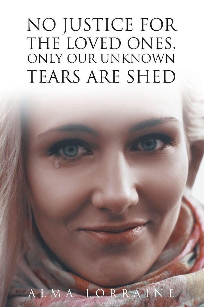 No Justice for the Loved Ones Only Our Unknown Tears Are Shed