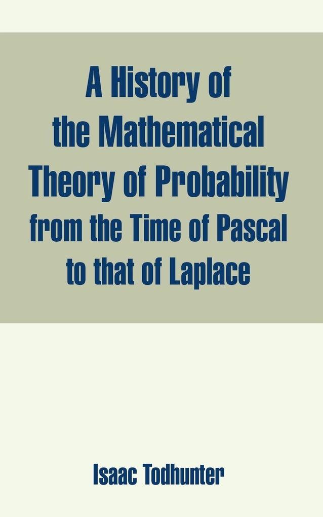History of the Mathematical Theory of Probability from the Time of Pascal to that of Laplace A