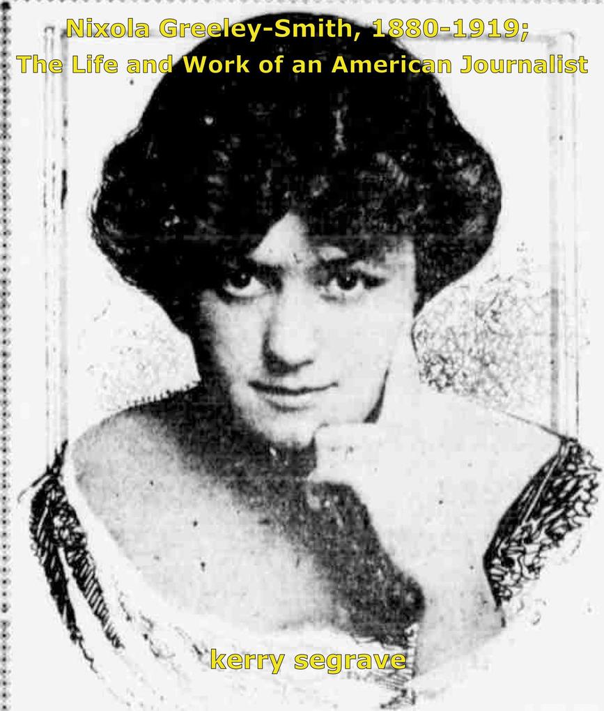 Nixola Greeley-Smith 1880-1919; The Life and Work of an American Journalist.